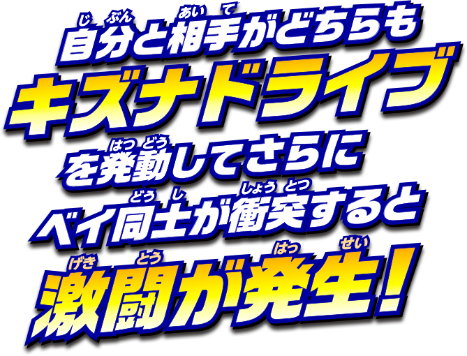 自分と相手がどちらもキズナドライブを発動して、さらにベイ同士が衝突すると激闘が発生！