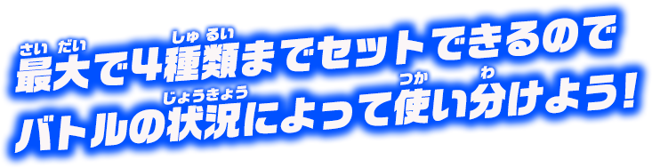 最大で4種類までセットできるので、バトルの状況によって使い分けてよう！