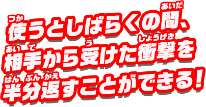 使うとしばらくの間、相手から受けた衝撃を半分返すことができる！