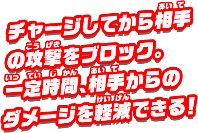 チャージしてから相手の攻撃をブロック。一定の時間、相手からのダメージを軽減できる！