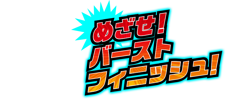 めざせ！バーストフィニッシュ！