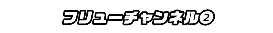 フリューチャンネル②