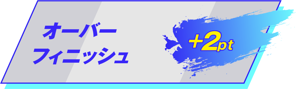 オーバーフィニッシュ！ +2pt
