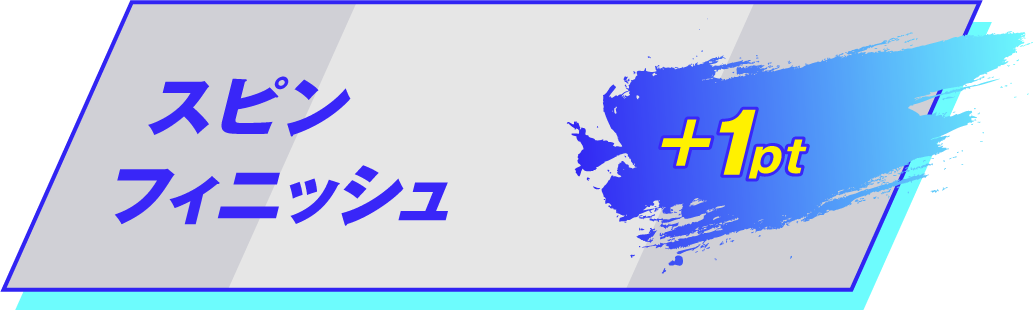 スピンフィニッシュ！ +1pt