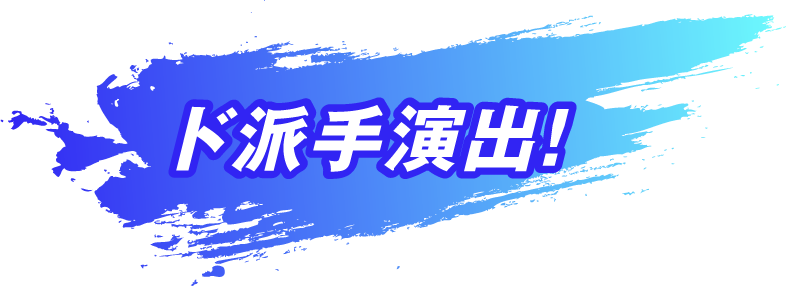 ド派手演出！