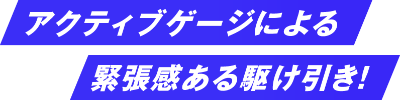 アクティブゲージによる緊張感ある駆け引き！