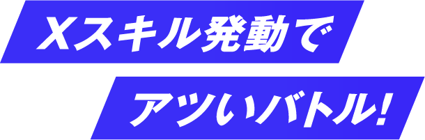 Xスキル発動でアツいバトル！