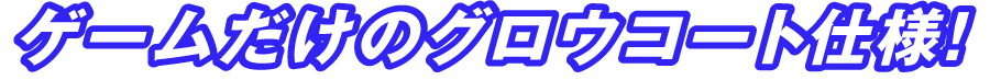 ゲームだけのグロウコート仕様！