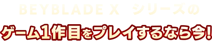 「BEYBLADE X」シリーズのゲーム1作目をプレイするなら今！