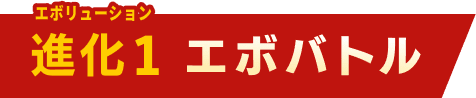 進化１ エボバトル