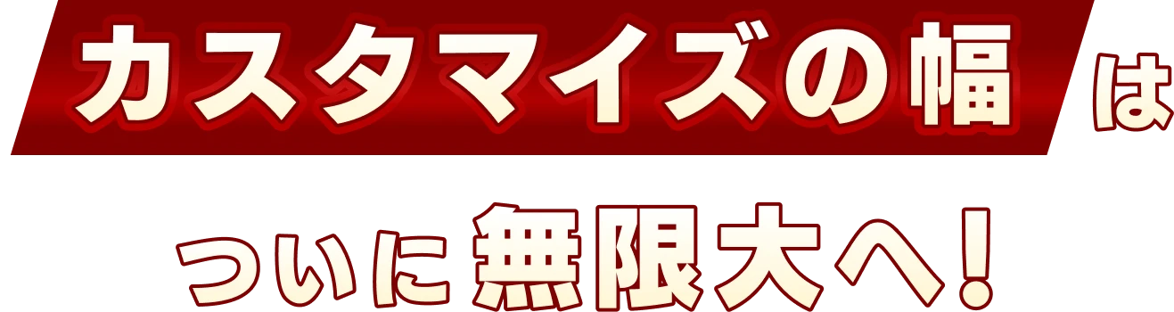 カスタマイズの幅はついに無限大へ！