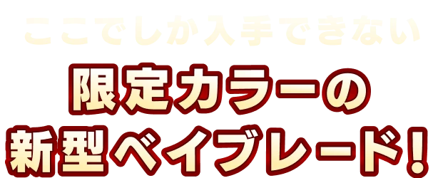 ここでしか入手できない限定カラーの新型ベイブレード