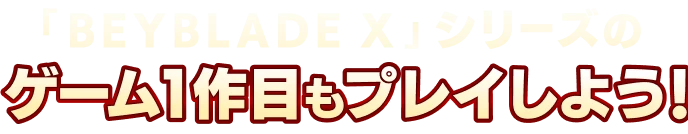 「BEYBLADE X」シリーズのゲーム1作目もプレイしよう!
