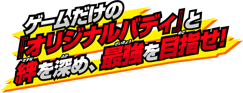 ゲームだけの『オリジナルバディ』と絆を深め、最強を目指せ！