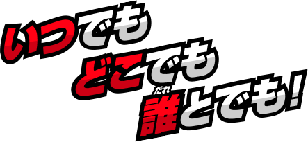 いつでもどこでも誰とでも！