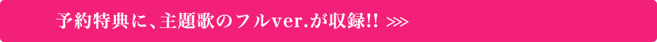 予約特典に、主題歌のフルver.が収録!!