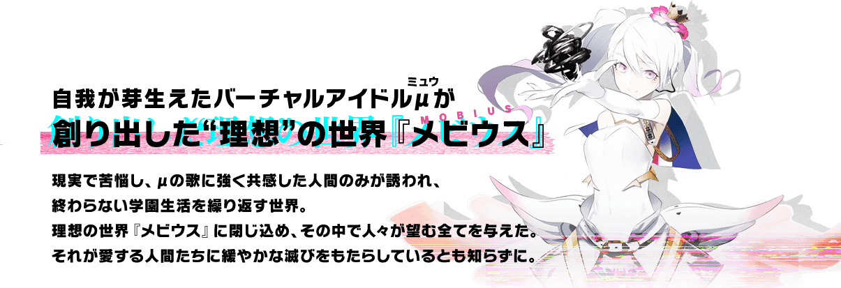 自我が芽生えたバーチャルアイドルμ(ミュウ)が創り出した“理想”の世界『メビウス』