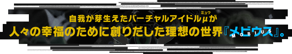 自我が芽生えたバーチャルアイドルμが人々の幸福のために創りだした理想の世界『メビウス』。