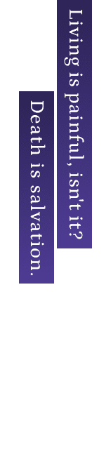 Living is painful, isn't it? Death is salvation.