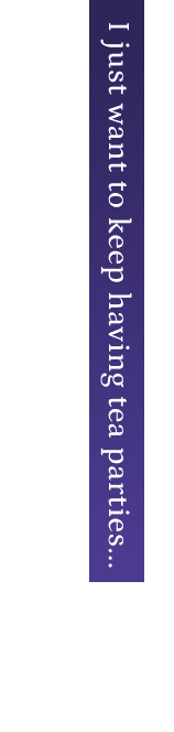 I just want to keep having tea parties...