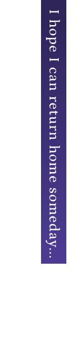 I hope I can return home someday...