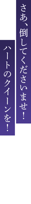 さあ、倒してくださいませ！ハートのクイーンを！