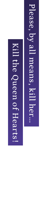 Please, by all means, kill her... Kill the Queen of Hearts!