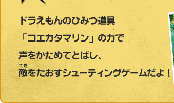 ドラえもんのひみつ道具「コエカタマリン」の力で声をかためてとばし、敵をたおすシューティングゲームだよ！