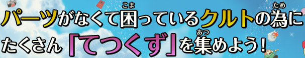 パーツがなくて困っているクルトの為に、たくさん「てつくず」を集めよう！