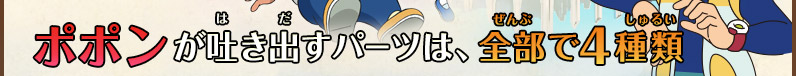 ポポンが吐き出すパーツは、全部で4種類