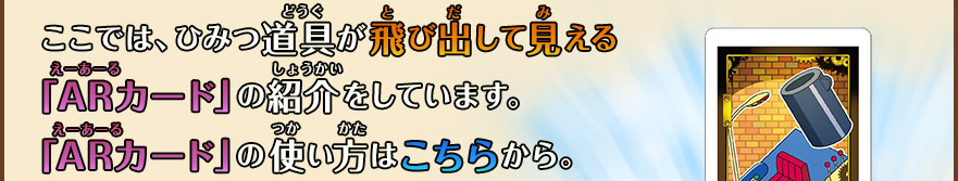 ここでは、ひみつ道具が飛び出して見える「ARカード」の紹介をしています。「ARカード」の使い方はこちらから。