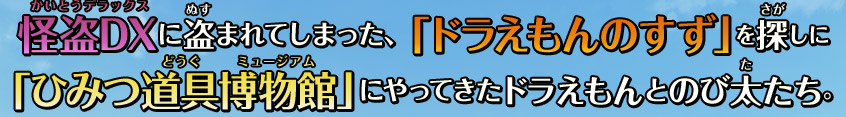 怪盗DXに盗まれてしまった、「ドラえもんのすず」を探しに、「ひみつ道具博物館」にやってきたドラえもんとのび太たち。