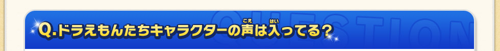 Q：ドラえもんたちキャラクターの声は入ってる？