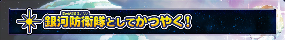 銀河防衛隊としてかつやく！