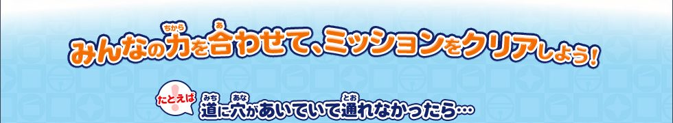 みんなに力を合わせて、ミッションをクリアしよう！/たとえば道に穴があいていて通れなかったら…