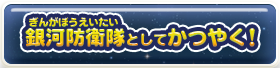 銀河防衛隊としてかつやく！