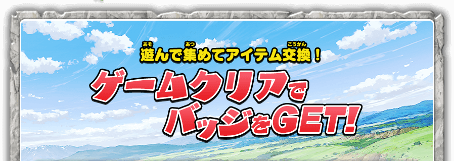 遊んで集めてアイテム交換！ゲームクリアでバッジをGET!