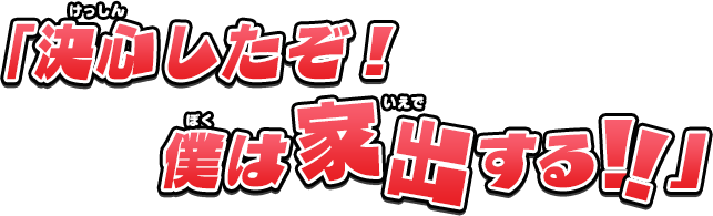 「決心したぞ！僕は家出する！！」