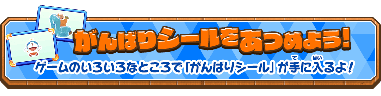 がんばりシールをあつめよう!  ゲームのいろいろなところで「がんばりシール」が手に入るよ！