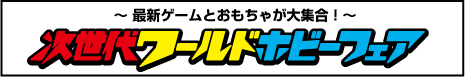 〜最新ゲームとおもちゃが大集合！〜 次世代ワールドホビーフェア