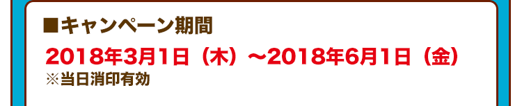 ■キャンペーン期間 2018年3月1日（木）～2018年6月1日（金） ※当日消印有効