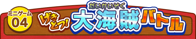 ミニゲーム04.げきとつ！大海賊バトル