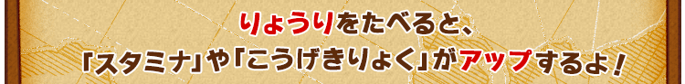 りょうりをたべると、「スタミナ」や「こうげきりょく」がアップするよ！