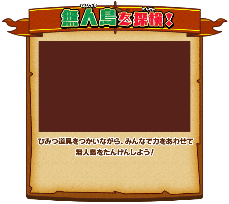 無人島を探検！ ひみつ道具をつかいながら、みんなで力をあわせて無人島をたんけんしよう！