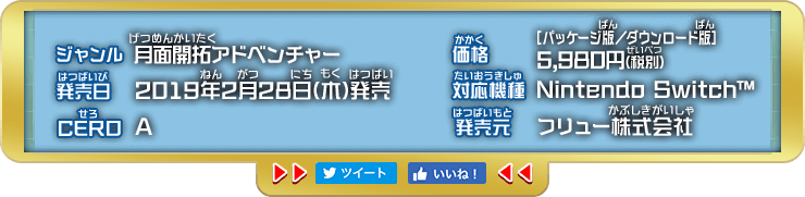 ジャンル 月面開拓アドベンチャー/価格 [パッケージ版／ダウンロード版]  5,980円(税抜)/発売日 2019年2月28日(木)発売予定/対応機種 Nintendo Switch™/CERO 審査予定/発売元 フリュー株式会社