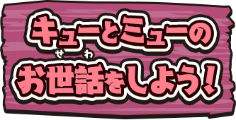 キューとミューのお世話をしよう！