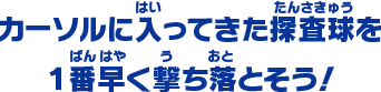 カーソルに入ってきた探査球を １番早く撃ち落とそう！