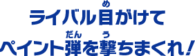 ライバル目がけて ペイント弾を撃ちまくれ！