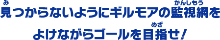 見つからないようにギルモアの監視網をよけながらゴールを目指せ！