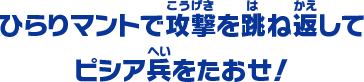 ヒラリマントで攻撃を跳ね返してピシア兵をたおせ！